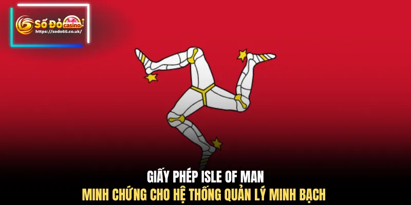 Giấy phép Isle of Man minh chứng cho hệ thống quản lý minh bạch